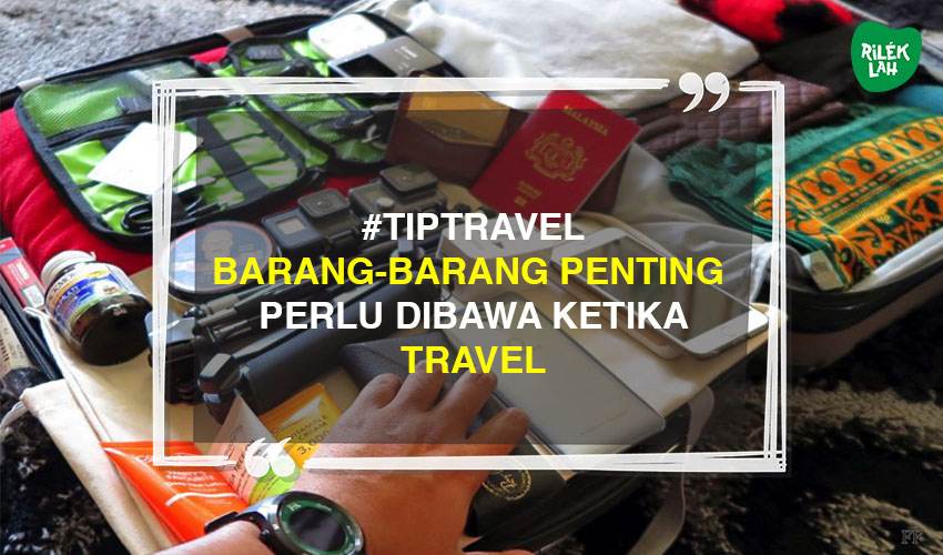 Nak Travel? Ini Barang-Barang Penting Yang Perlu Anda Bawa | Rileklah.com